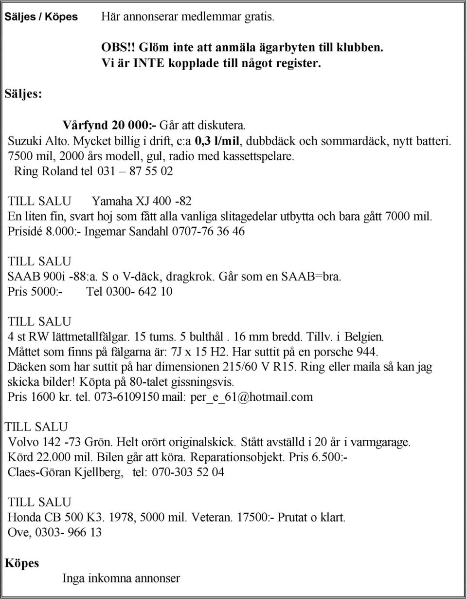 Ring Roland tel 031 87 55 02 TILL SALU Yamaha XJ 400-82 En liten fin, svart hoj som fått alla vanliga slitagedelar utbytta och bara gått 7000 mil. Prisidé 8.