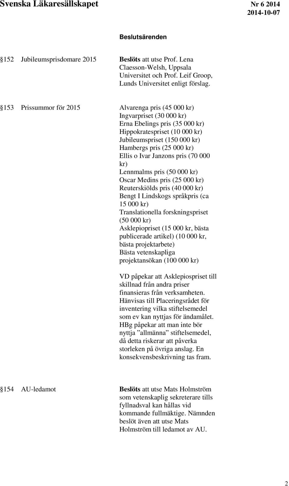Ivar Janzons pris (70 000 kr) Lennmalms pris (50 000 kr) Oscar Medins pris (25 000 kr) Reuterskiölds pris (40 000 kr) Bengt I Lindskogs språkpris (ca 15 000 kr) Translationella forskningspriset (50