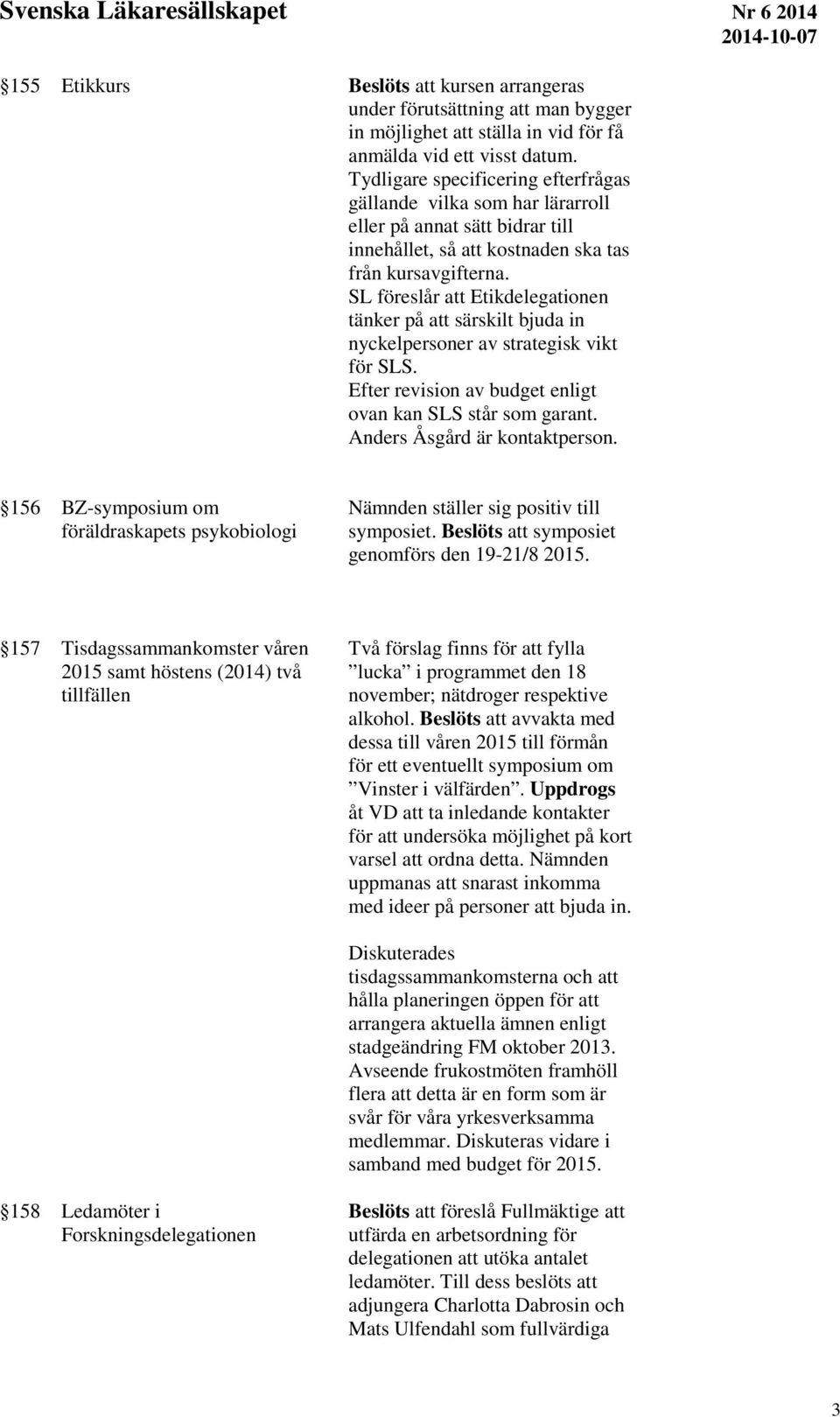 SL föreslår att Etikdelegationen tänker på att särskilt bjuda in nyckelpersoner av strategisk vikt för SLS. Efter revision av budget enligt ovan kan SLS står som garant.
