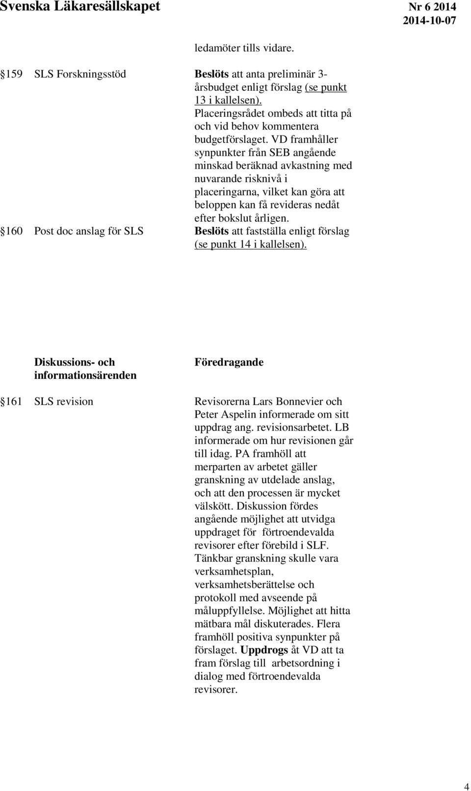 VD framhåller synpunkter från SEB angående minskad beräknad avkastning med nuvarande risknivå i placeringarna, vilket kan göra att beloppen kan få revideras nedåt efter bokslut årligen.