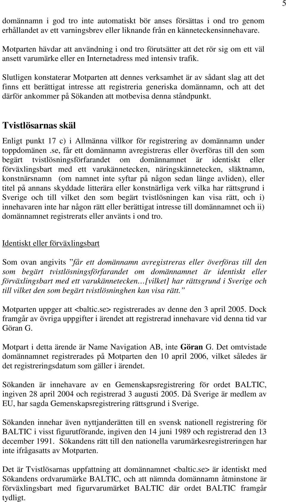 Slutligen konstaterar Motparten att dennes verksamhet är av sådant slag att det finns ett berättigat intresse att registreria generiska domännamn, och att det därför ankommer på Sökanden att