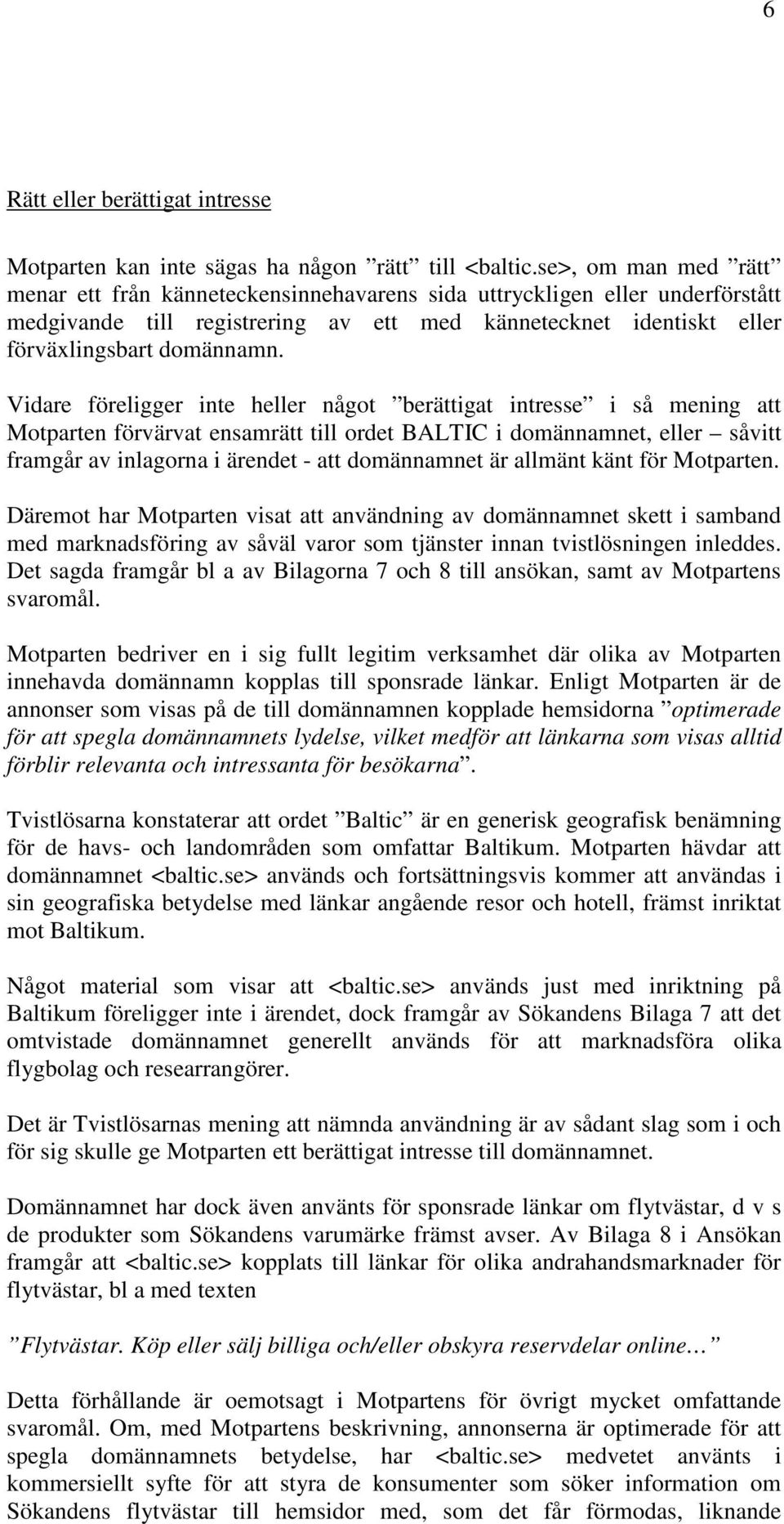 Vidare föreligger inte heller något berättigat intresse i så mening att Motparten förvärvat ensamrätt till ordet BALTIC i domännamnet, eller såvitt framgår av inlagorna i ärendet - att domännamnet är