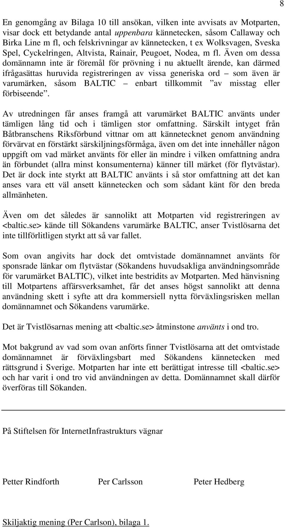 Även om dessa domännamn inte är föremål för prövning i nu aktuellt ärende, kan därmed ifrågasättas huruvida registreringen av vissa generiska ord som även är varumärken, såsom BALTIC enbart