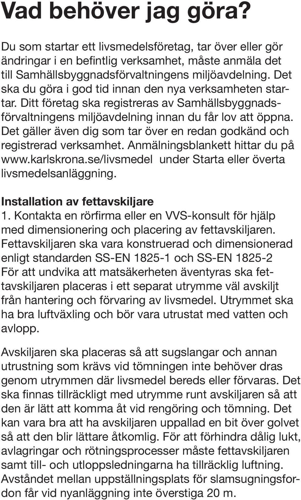 Det gäller även dig som tar över en redan godkänd och registrerad verksamhet. Anmälningsblankett hittar du på www.karlskrona.se/livsmedel under Starta eller överta livsmedelsanläggning.