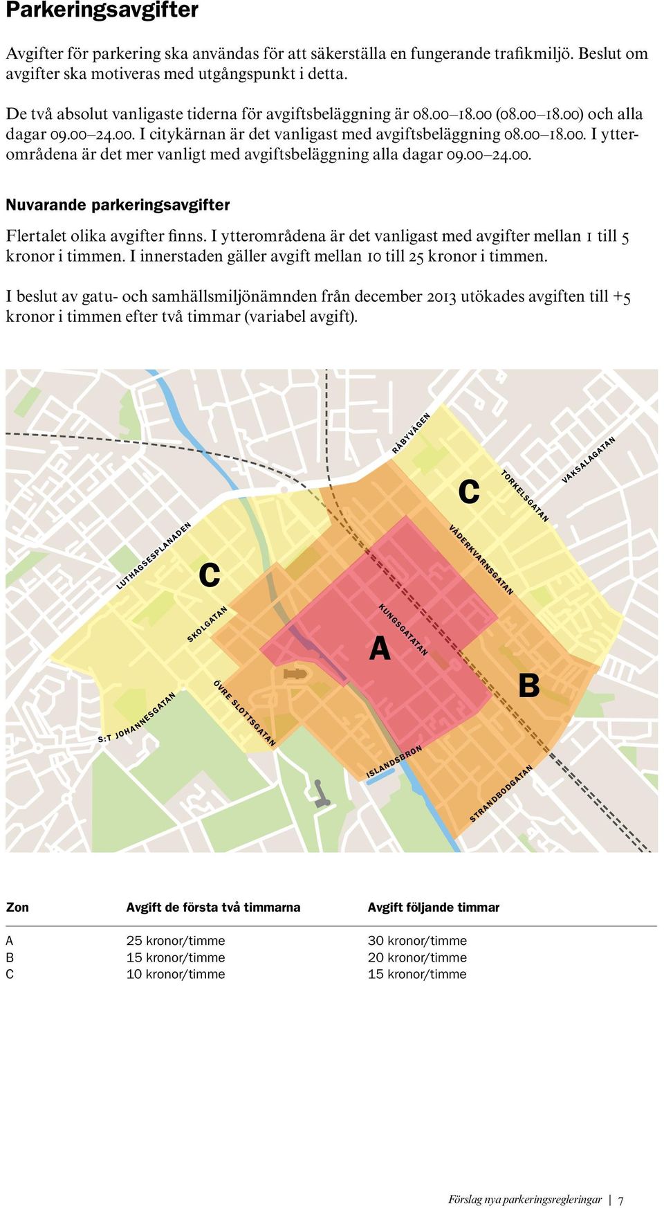 00 24.00. Nuvarande parkeringsavgifter Flertalet olika avgifter finns. I ytterområdena är det vanligast med avgifter mellan 1 till 5 kronor i timmen.