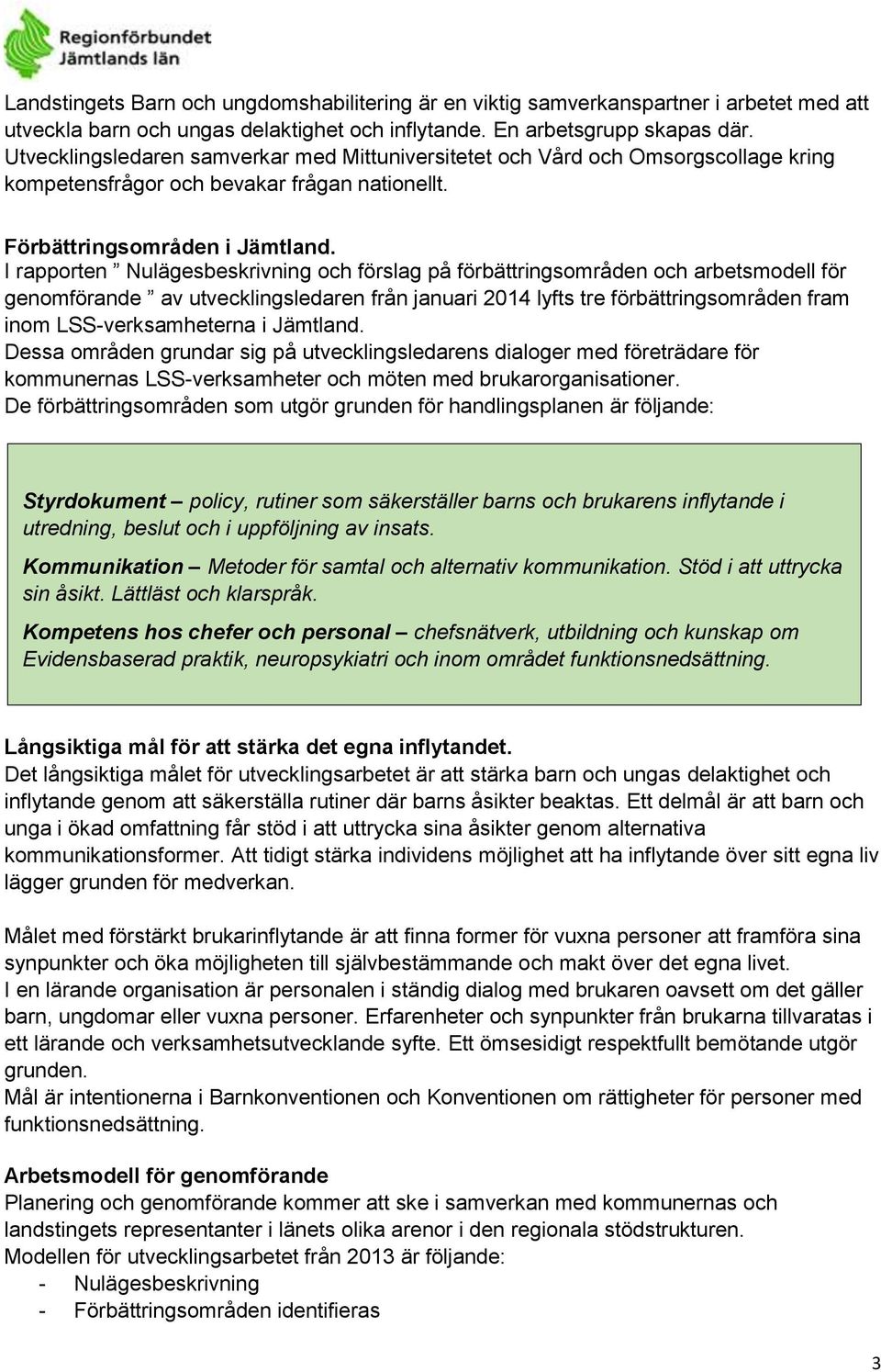 I rapporten Nulägesbeskrivning och förslag på förbättringsområden och arbetsmodell för genomförande av utvecklingsledaren från januari 2014 lyfts tre förbättringsområden fram inom LSS-verksamheterna