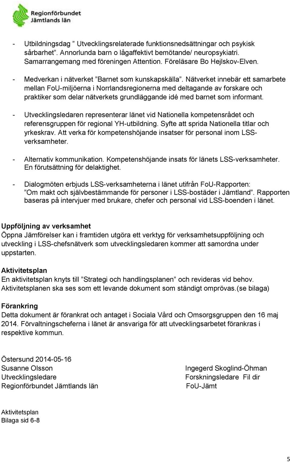 Nätverket innebär ett samarbete mellan FoU-miljöerna i Norrlandsregionerna med deltagande av forskare och praktiker som delar nätverkets grundläggande idé med barnet som informant.