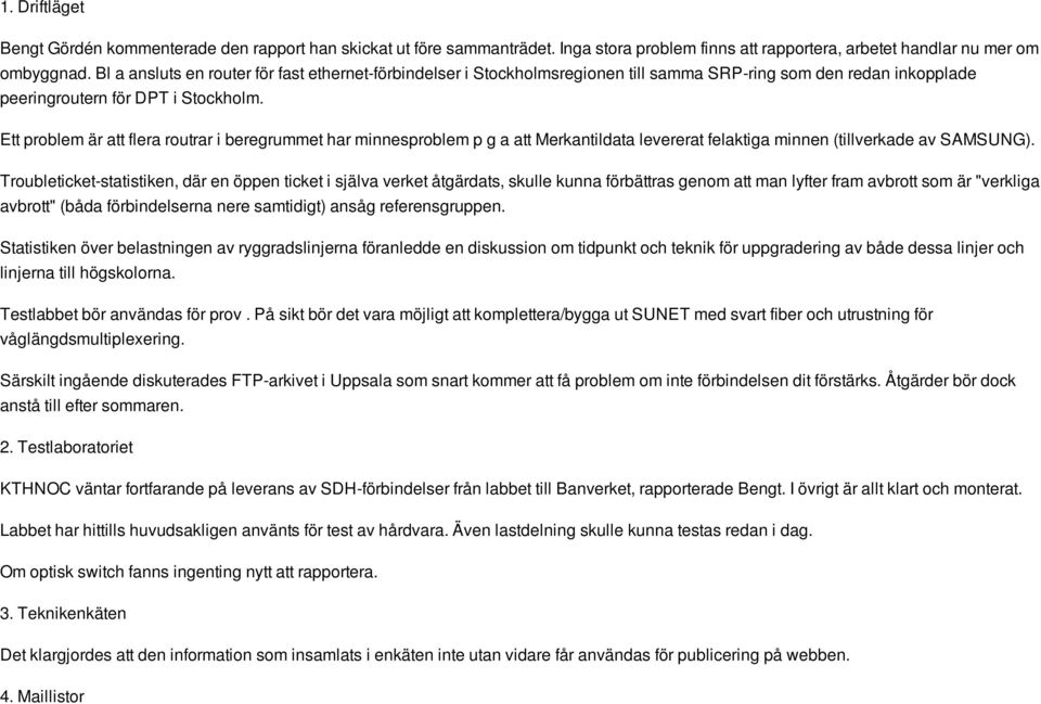 Ett problem är att flera routrar i beregrummet har minnesproblem p g a att Merkantildata levererat felaktiga minnen (tillverkade av SAMSUNG).