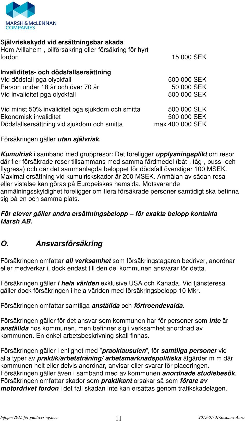 000 SEK 500 000 SEK max 400 000 SEK Försäkringen gäller utan självrisk.