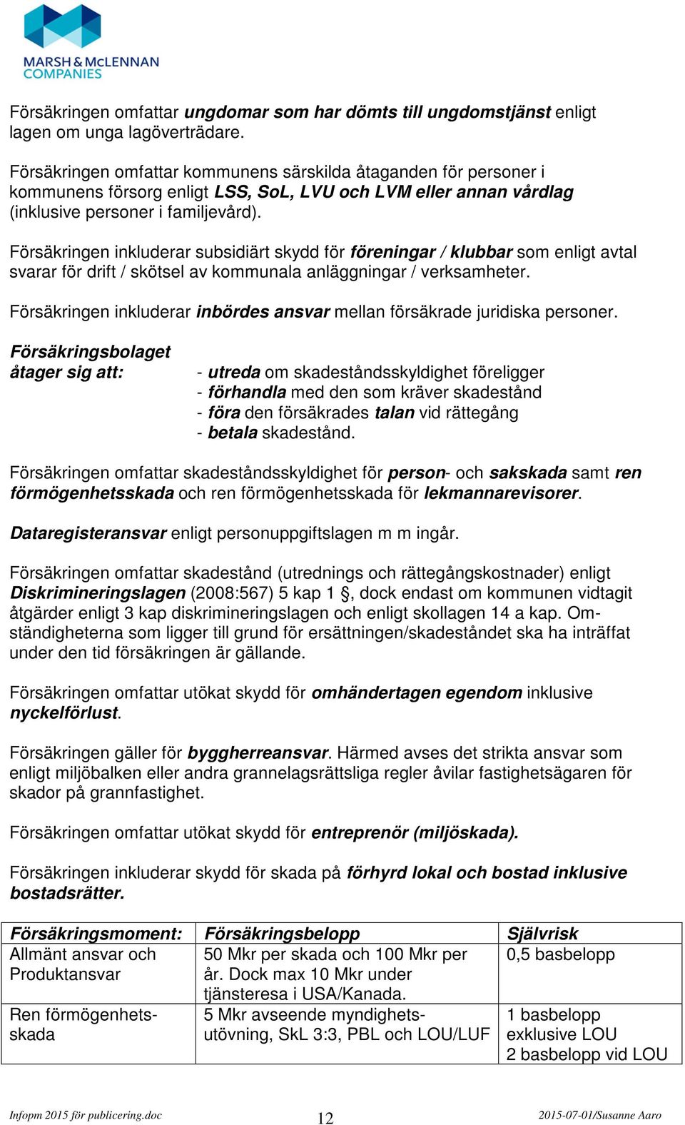 Försäkringen inkluderar subsidiärt skydd för föreningar / klubbar som enligt avtal svarar för drift / skötsel av kommunala anläggningar / verksamheter.