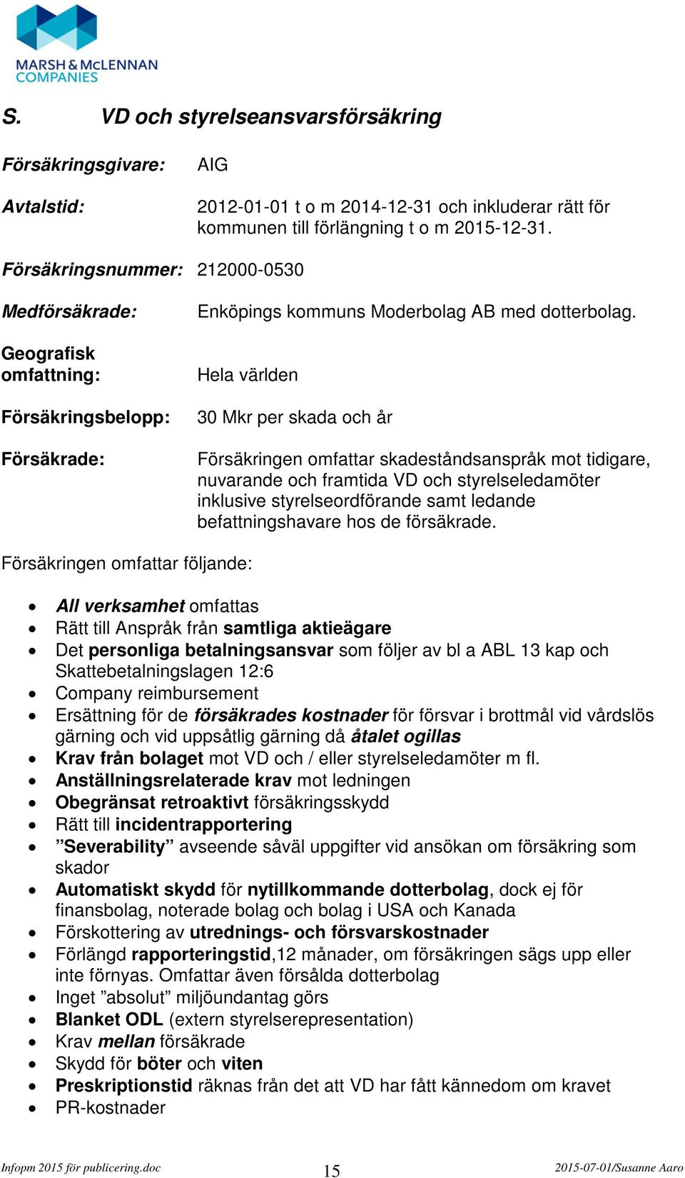 Hela världen 30 Mkr per skada och år Försäkringen omfattar skadeståndsanspråk mot tidigare, nuvarande och framtida VD och styrelseledamöter inklusive styrelseordförande samt ledande befattningshavare