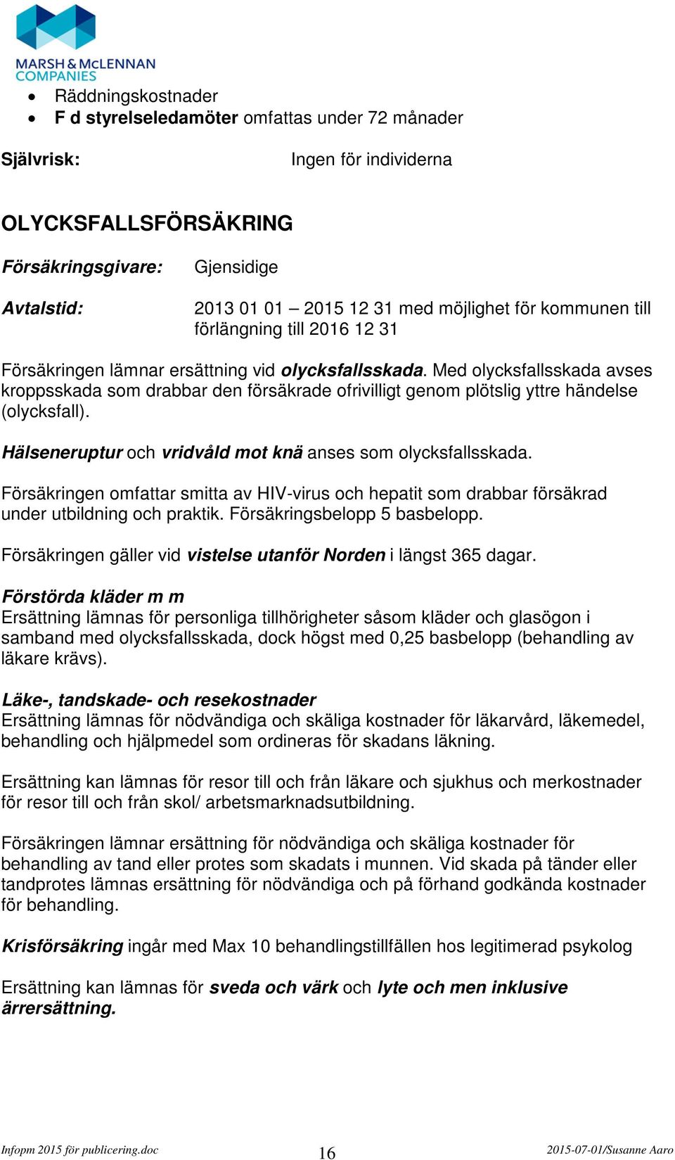 Hälseneruptur och vridvåld mot knä anses som olycksfallsskada. Försäkringen omfattar smitta av HIV-virus och hepatit som drabbar försäkrad under utbildning och praktik. Försäkringsbelopp 5 basbelopp.