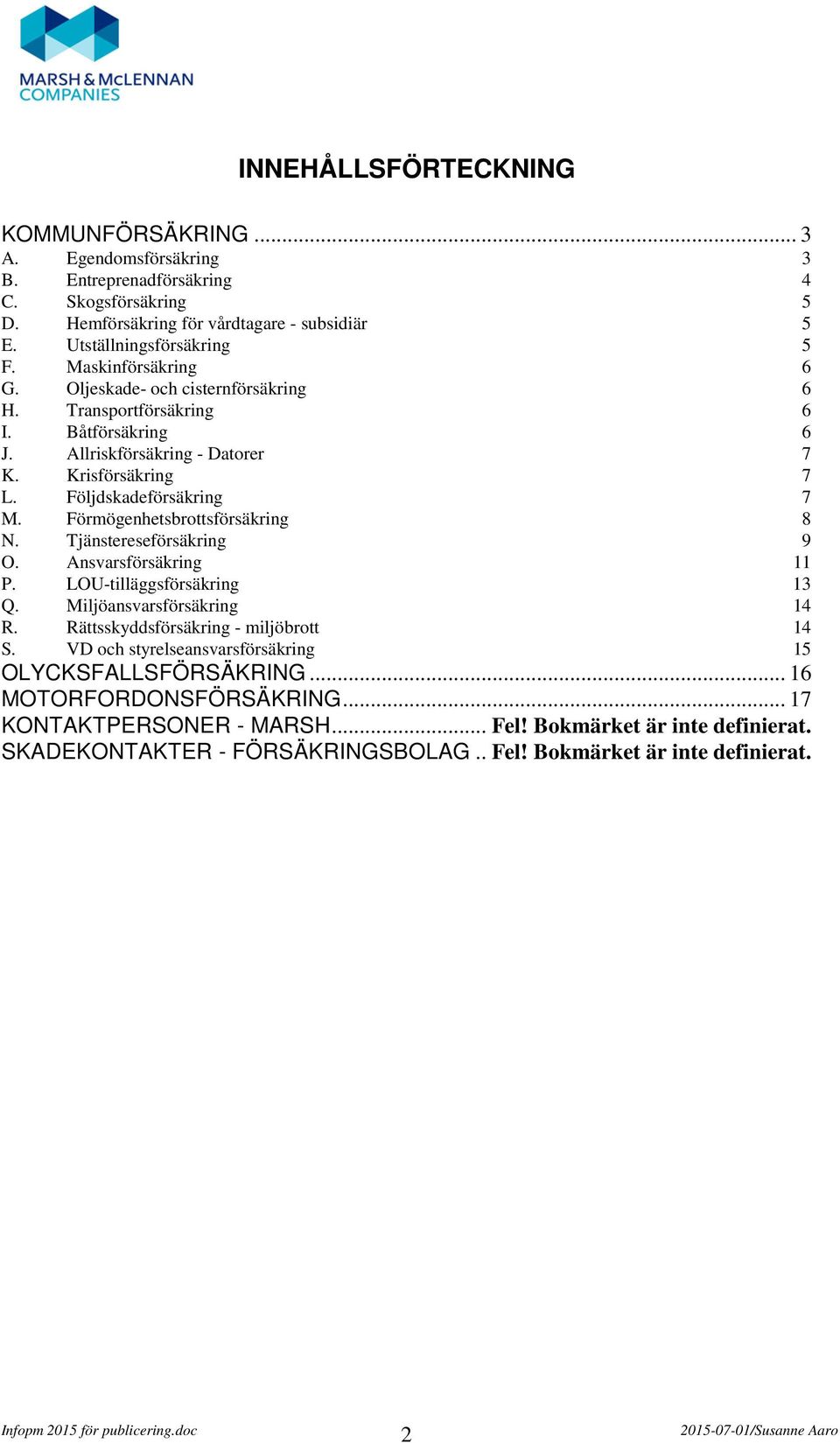 Förmögenhetsbrottsförsäkring 8 N. Tjänstereseförsäkring 9 O. Ansvarsförsäkring 11 P. LOU-tilläggsförsäkring 13 Q. Miljöansvarsförsäkring 14 R. Rättsskyddsförsäkring - miljöbrott 14 S.