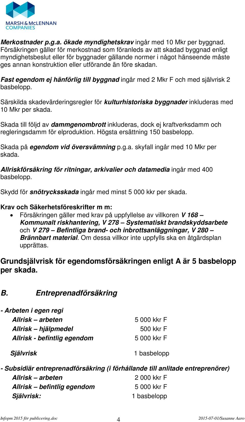 före skadan. Fast egendom ej hänförlig till byggnad ingår med 2 Mkr F och med självrisk 2 basbelopp. Särskilda skadevärderingsregler för kulturhistoriska byggnader inkluderas med 10 Mkr per skada.