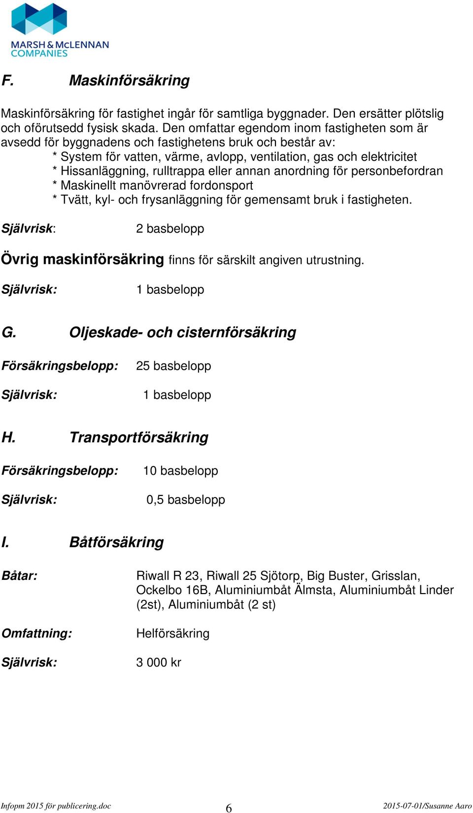 rulltrappa eller annan anordning för personbefordran * Maskinellt manövrerad fordonsport * Tvätt, kyl- och frysanläggning för gemensamt bruk i fastigheten.