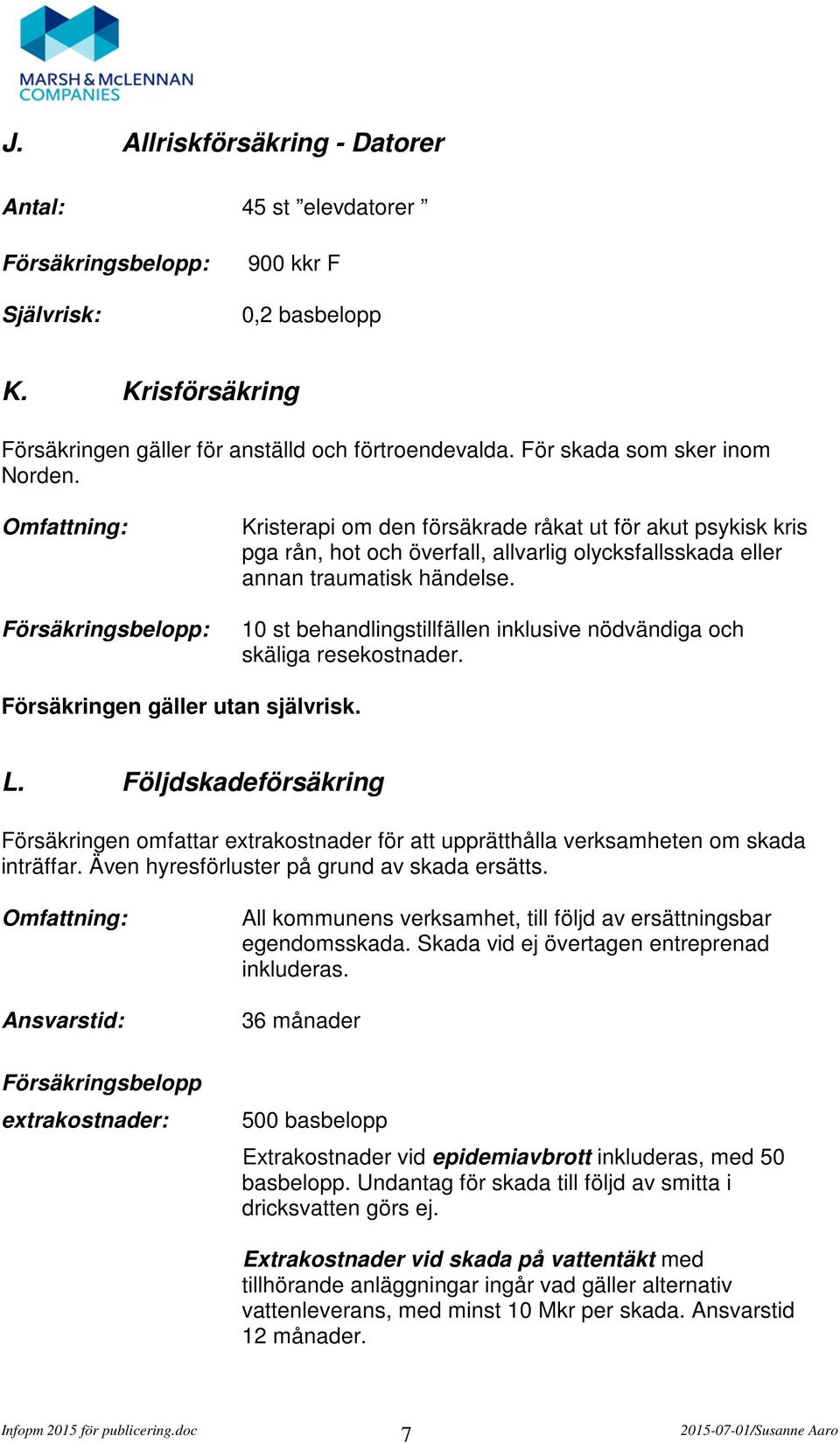 10 st behandlingstillfällen inklusive nödvändiga och skäliga resekostnader. Försäkringen gäller utan självrisk. L.