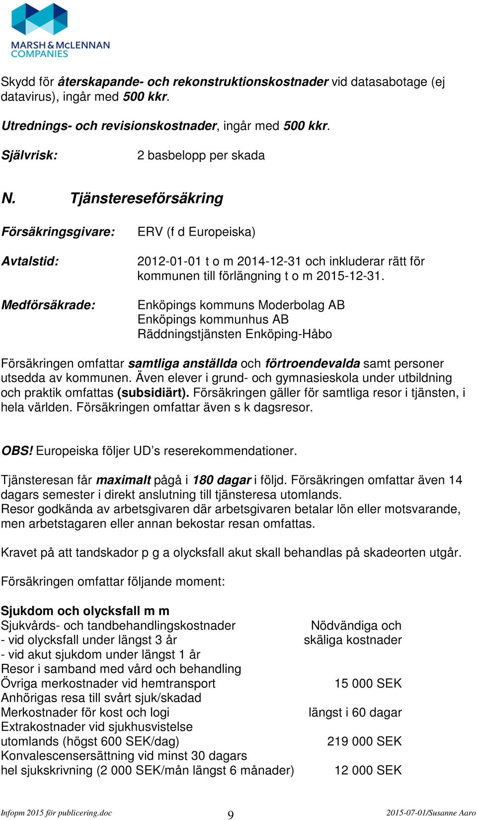 Enköpings kommuns Moderbolag AB Enköpings kommunhus AB Räddningstjänsten Enköping-Håbo Försäkringen omfattar samtliga anställda och förtroendevalda samt personer utsedda av kommunen.