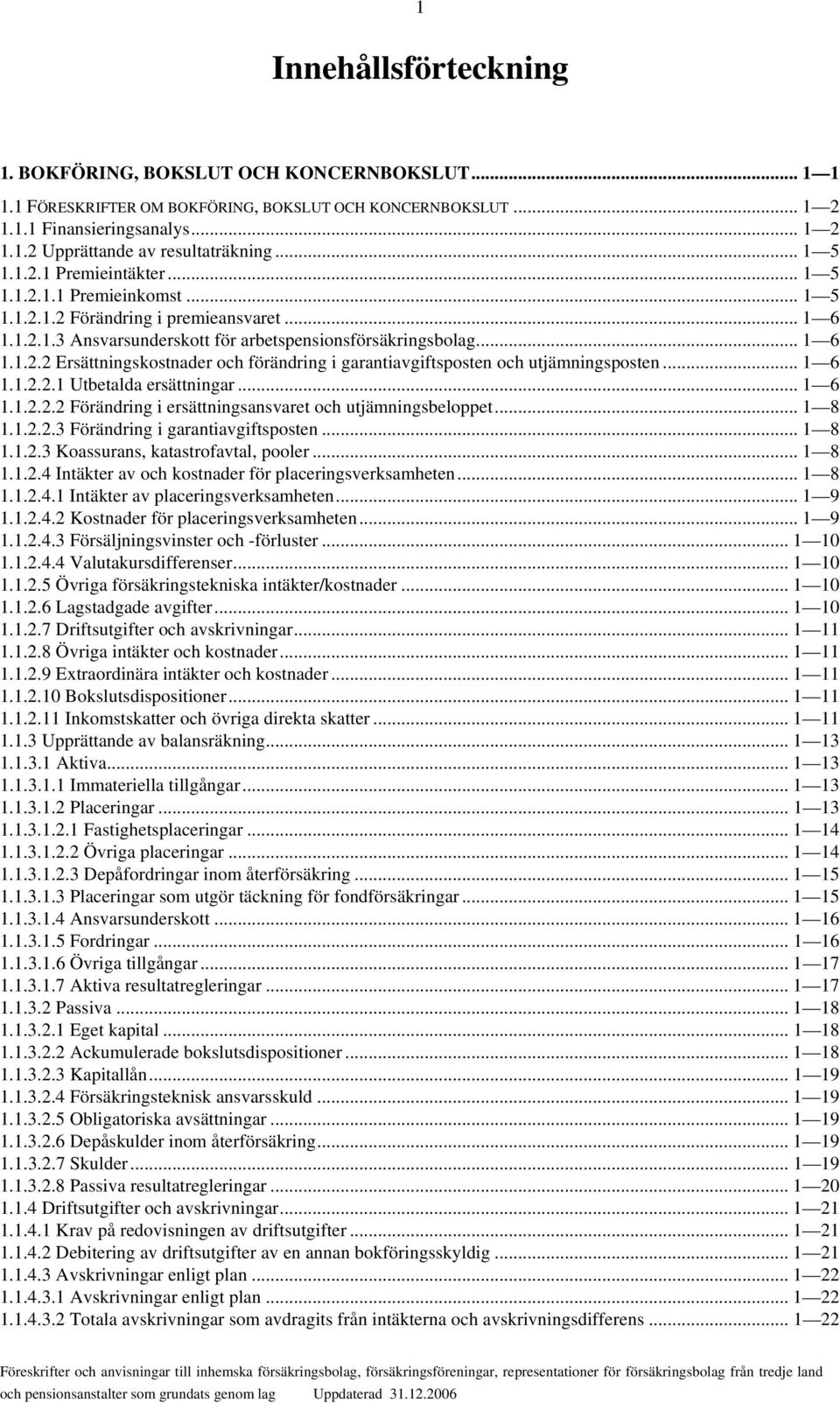 .. 1 6 1.1.2.2.1 Utbetalda ersättningar... 1 6 1.1.2.2.2 Förändring i ersättningsansvaret och utjämningsbeloppet... 1 8 1.1.2.2.3 Förändring i garantiavgiftsposten... 1 8 1.1.2.3 Koassurans, katastrofavtal, pooler.