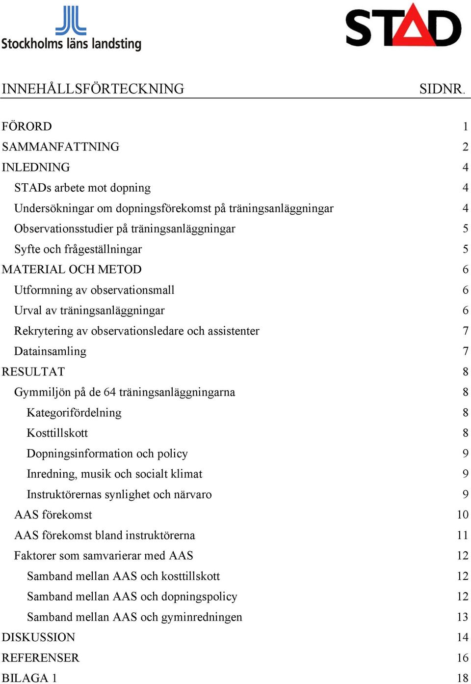 5 MATERIAL OCH METOD 6 Utformning av observationsmall 6 Urval av träningsanläggningar 6 Rekrytering av observationsledare och assistenter 7 Datainsamling 7 RESULTAT 8 Gymmiljön på de 64