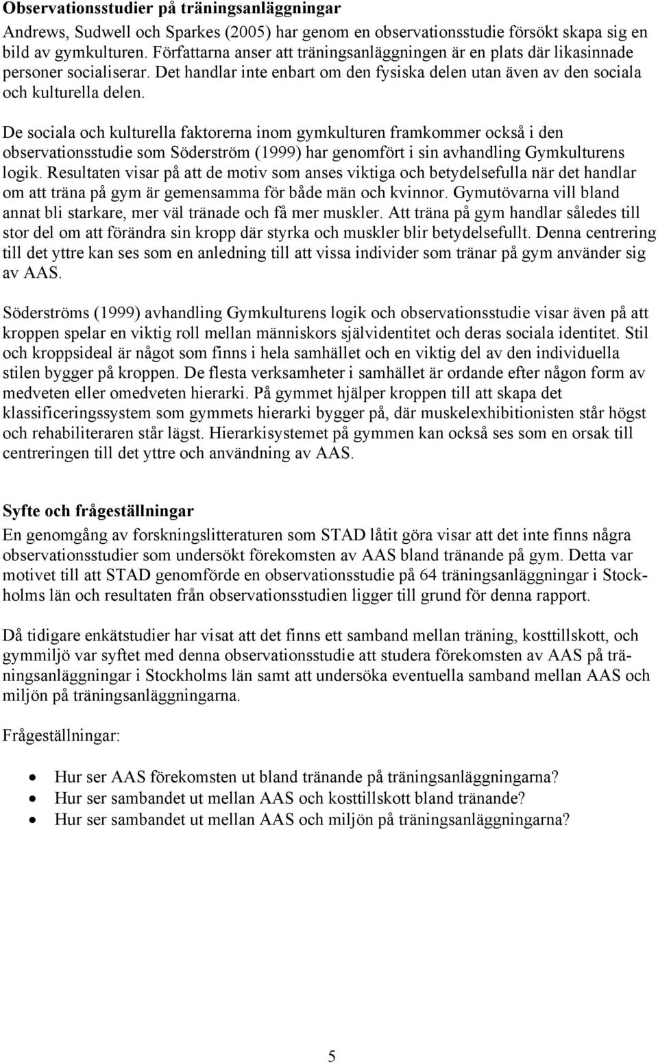 De sociala och kulturella faktorerna inom gymkulturen framkommer också i den observationsstudie som Söderström (1999) har genomfört i sin avhandling Gymkulturens logik.