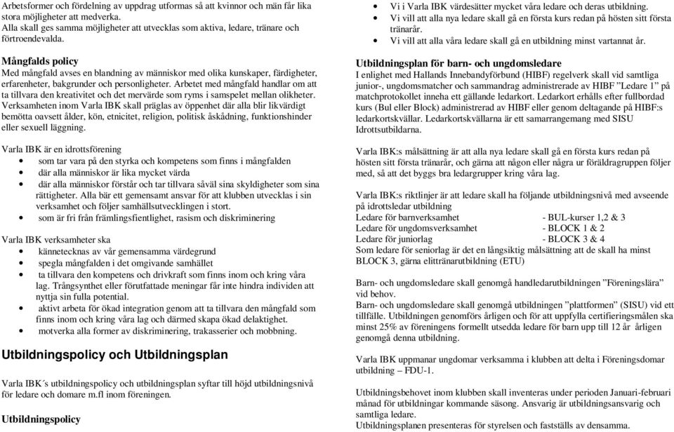 Mångfalds policy Med mångfald avses en blandning av människor med olika kunskaper, färdigheter, erfarenheter, bakgrunder och personligheter.