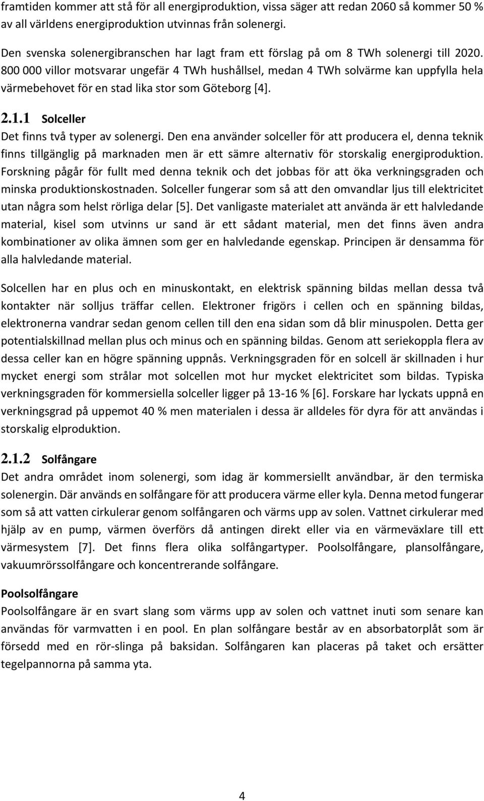800 000 villor motsvarar ungefär 4 TWh hushållsel, medan 4 TWh solvärme kan uppfylla hela värmebehovet för en stad lika stor som Göteborg [4]. 2.1.1 Solceller Det finns två typer av solenergi.