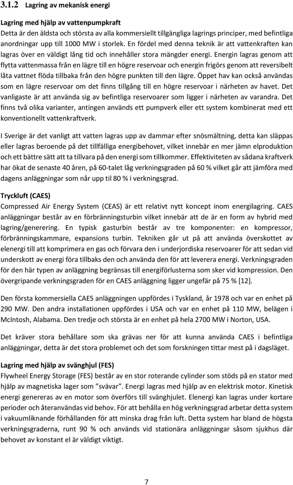 Energin lagras genom att flytta vattenmassa från en lägre till en högre reservoar och energin frigörs genom att reversibelt låta vattnet flöda tillbaka från den högre punkten till den lägre.