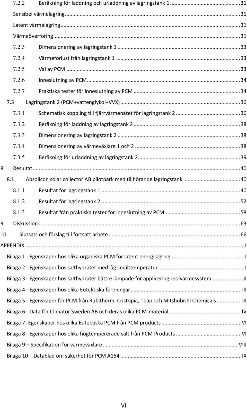 .. 36 7.3.2 Beräkning för laddning av lagringstank 2... 38 7.3.3 Dimensionering av lagringstank 2... 38 7.3.4 Dimensionering av värmeväxlare 1 och 2... 38 7.3.5 Beräkning för urladdning av lagringstank 2.
