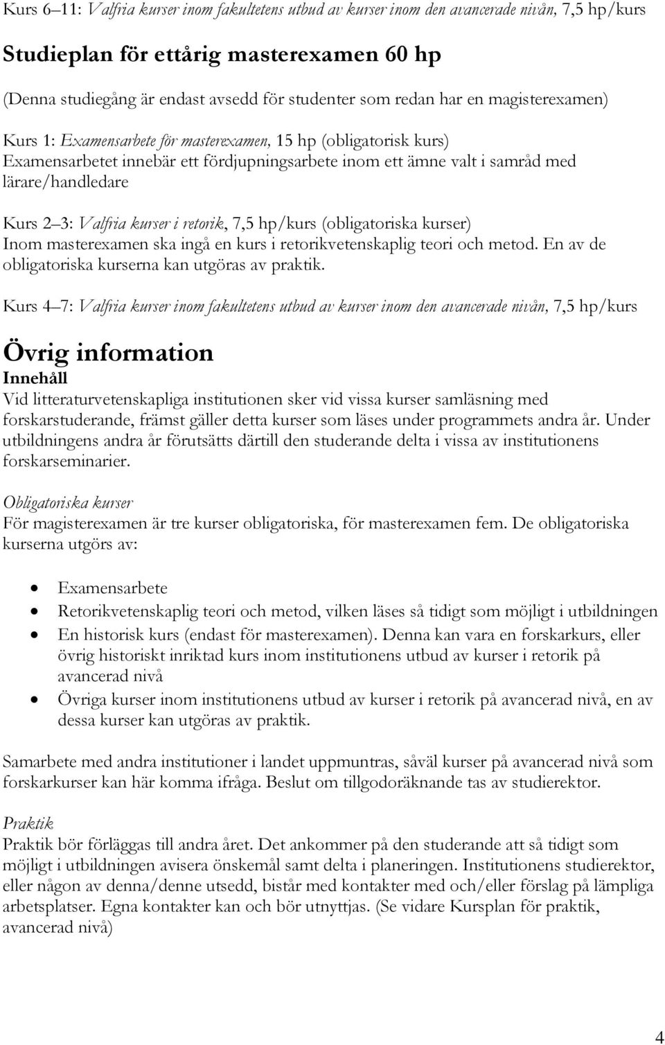 Valfria kurser i retorik, 7,5 hp/kurs (obligatoriska kurser) Inom masterexamen ska ingå en kurs i retorikvetenskaplig teori och metod. En av de obligatoriska kurserna kan utgöras av praktik.