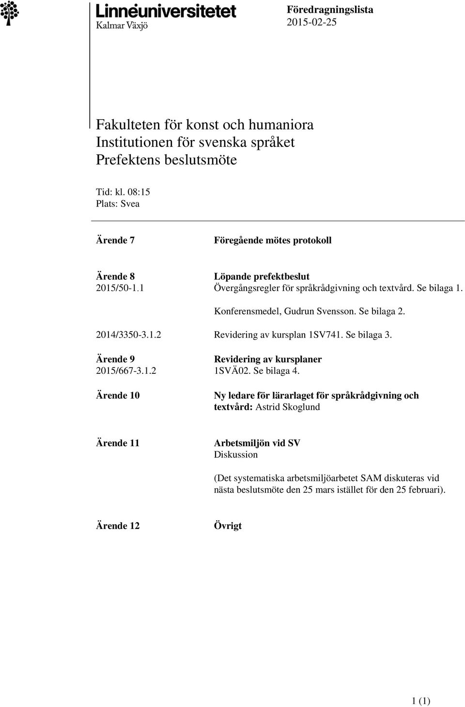 Konferensmedel, Gudrun Svensson. Se bilaga 2. 2014/3350-3.1.2 Ärende 9 2015/667-3.1.2 Ärende 10 Revidering av kursplan 1SV741. Se bilaga 3. Revidering av kursplaner 1SVÄ02.
