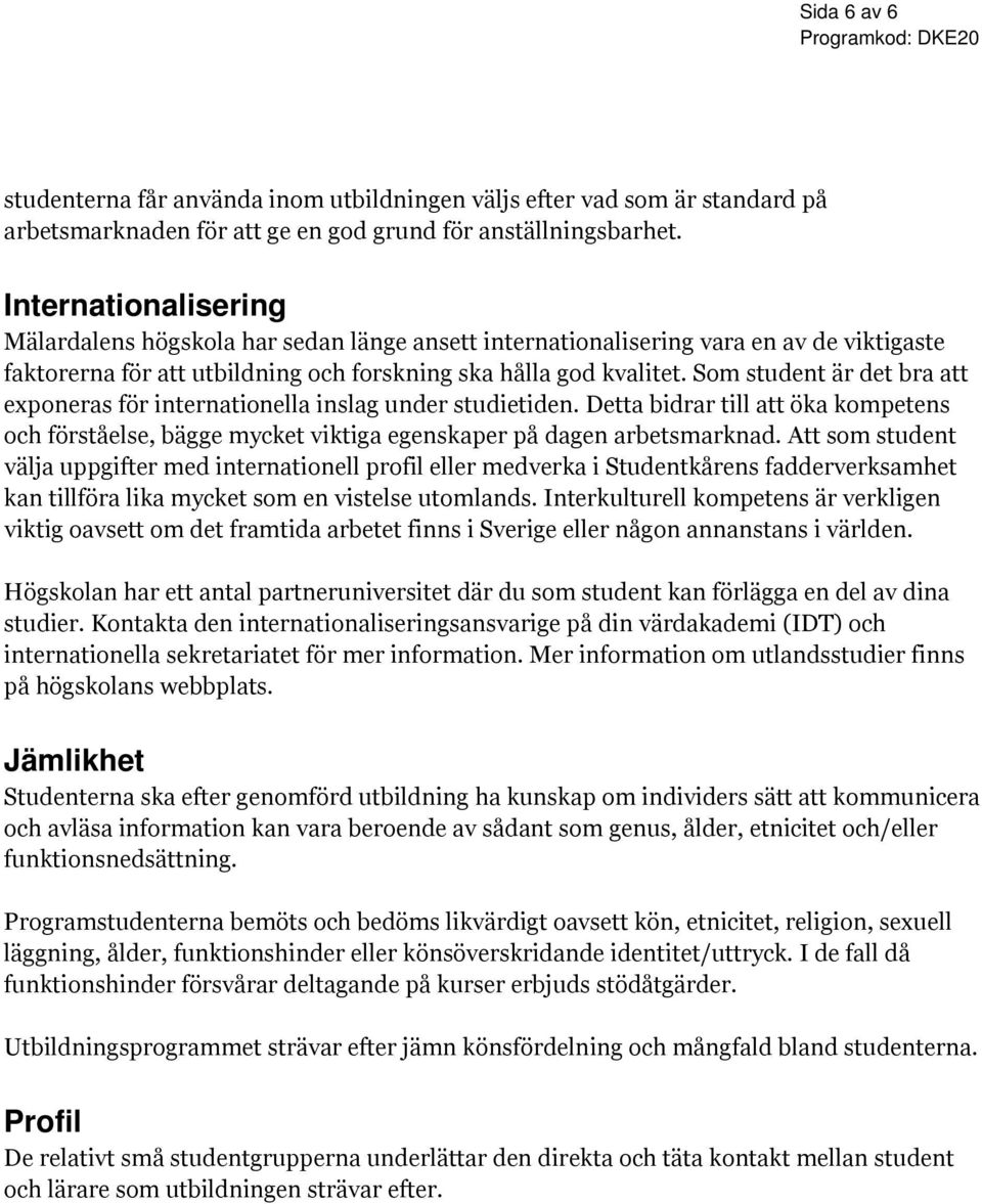 Som student är det bra att exponeras för internationella inslag under studietiden. Detta bidrar till att öka kompetens och förståelse, bägge mycket viktiga egenskaper på dagen arbetsmarknad.