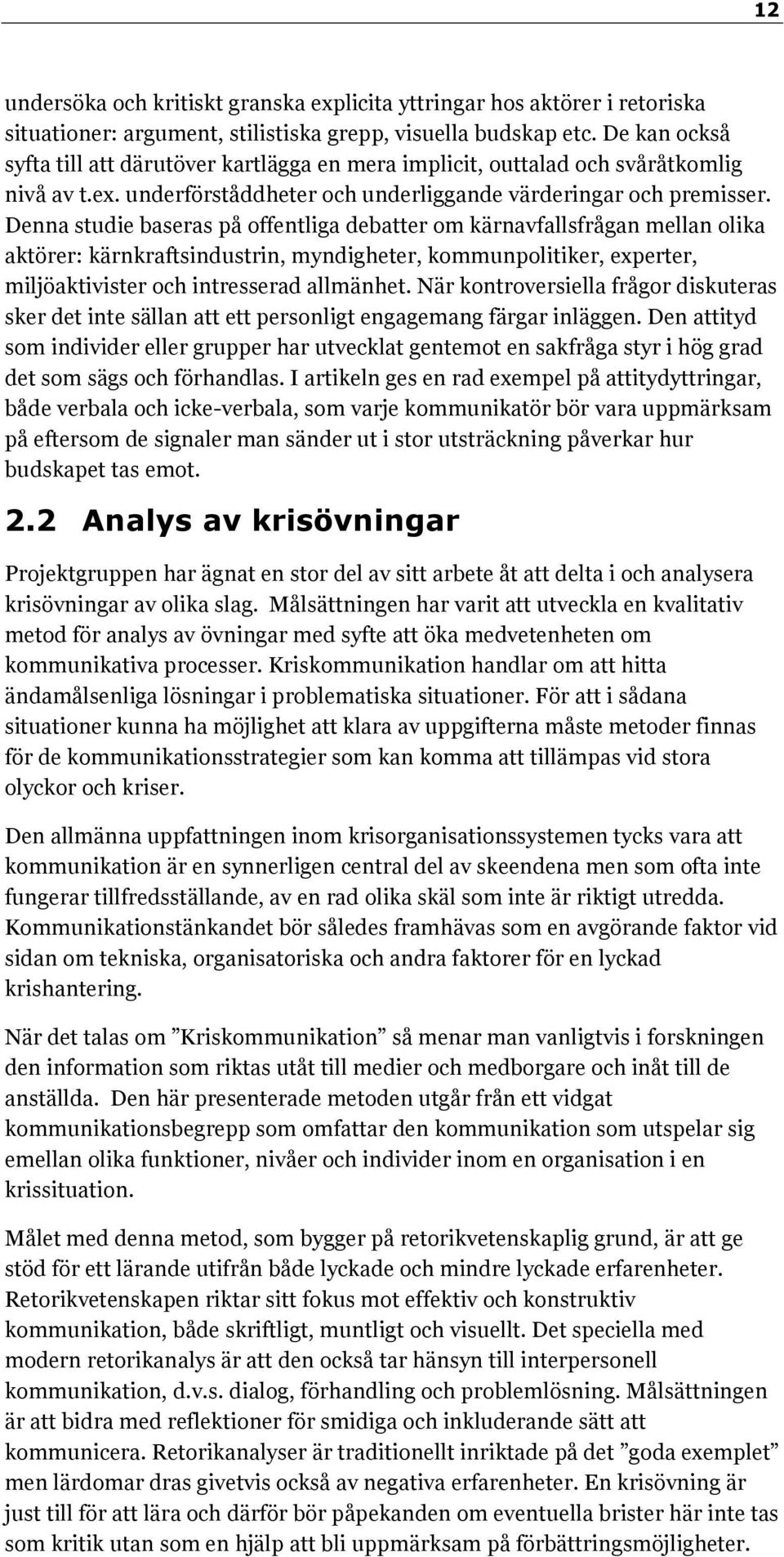 Denna studie baseras på offentliga debatter om kärnavfallsfrågan mellan olika aktörer: kärnkraftsindustrin, myndigheter, kommunpolitiker, experter, miljöaktivister och intresserad allmänhet.