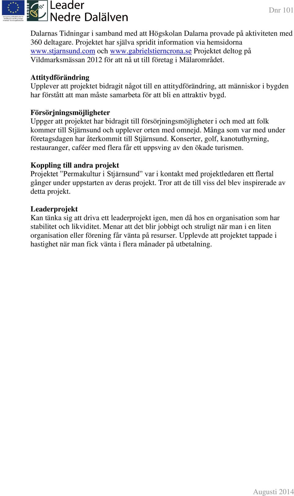 Attitydförändring Upplever att projektet bidragit något till en attitydförändring, att människor i bygden har förstått att man måste samarbeta för att bli en attraktiv bygd.