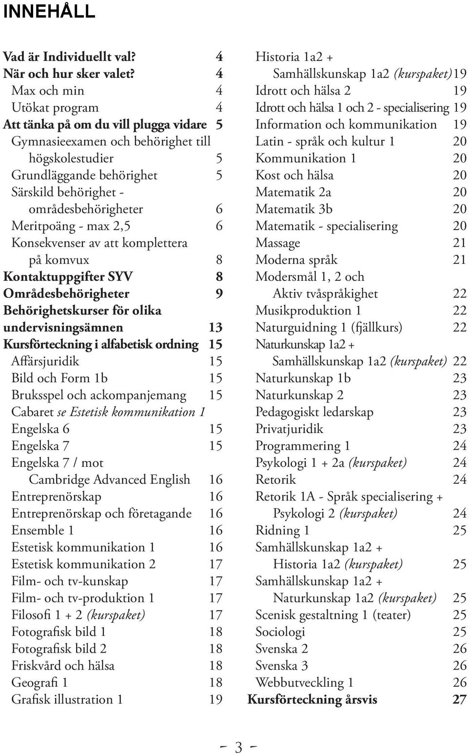 Meritpoäng - max 2,5 6 Konsekvenser av att komplettera på komvux 8 Kontaktuppgifter SYV 8 Områdesbehörigheter 9 Behörighetskurser för olika undervisningsämnen 13 Kursförteckning i alfabetisk ordning