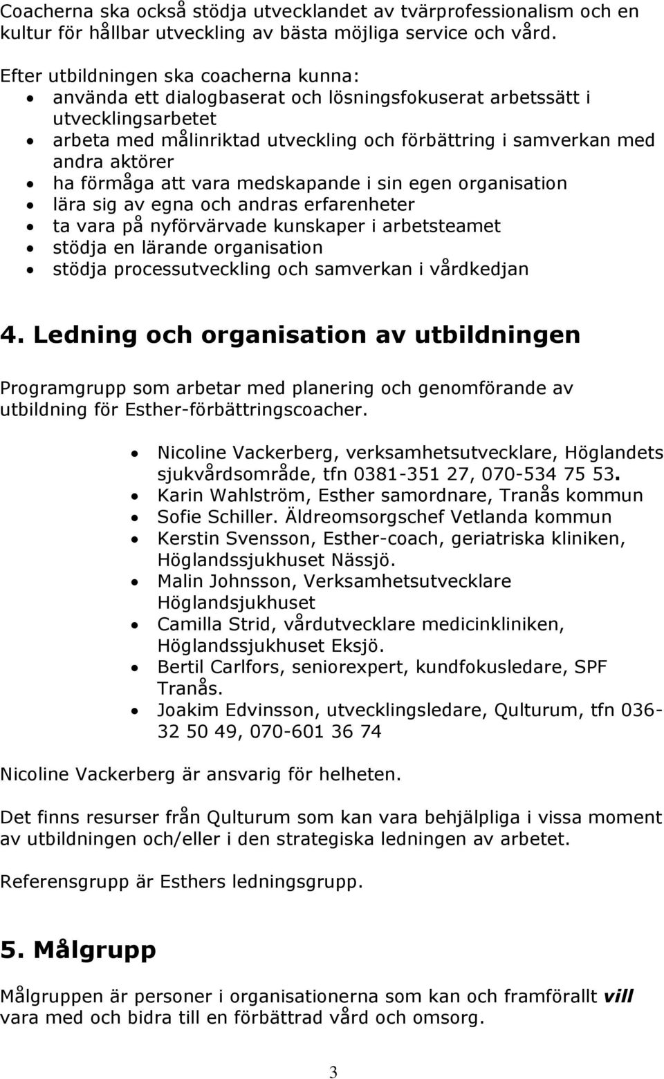 ha förmåga att vara medskapande i sin egen organisation lära sig av egna och andras erfarenheter ta vara på nyförvärvade kunskaper i arbetsteamet stödja en lärande organisation stödja