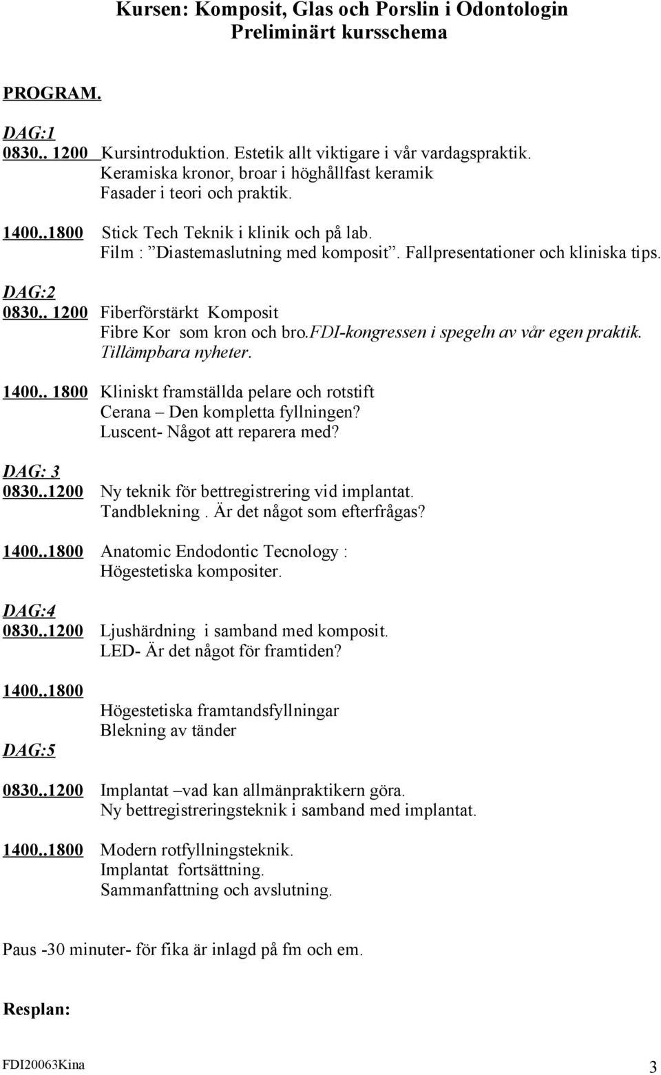 DAG:2 0830.. 1200 Fiberförstärkt Komposit Fibre Kor som kron och bro.fdi-kongressen i spegeln av vår egen praktik. Tillämpbara nyheter. 1400.