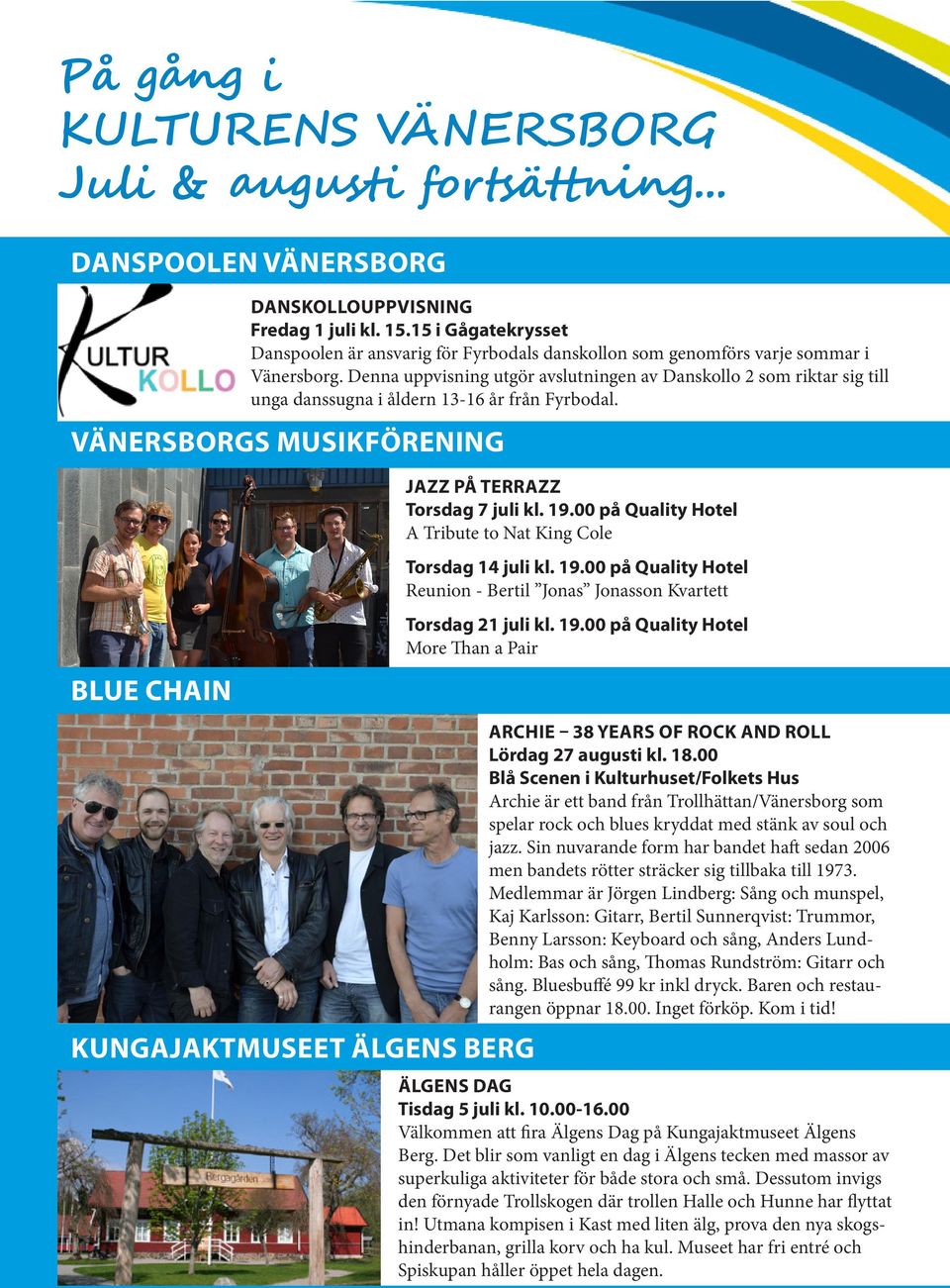 VÄNERSBORGS MUSIKFÖRENING KUNGAJAKTMUSEET ÄLGENS BERG JAZZ PÅ TERRAZZ Torsdag 7 juli kl. 19.00 på Quality Hotel A Tribute to Nat King Cole Torsdag 14 juli kl. 19.00 på Quality Hotel Reunion - Bertil Jonas Jonasson Kvartett Torsdag 21 juli kl.