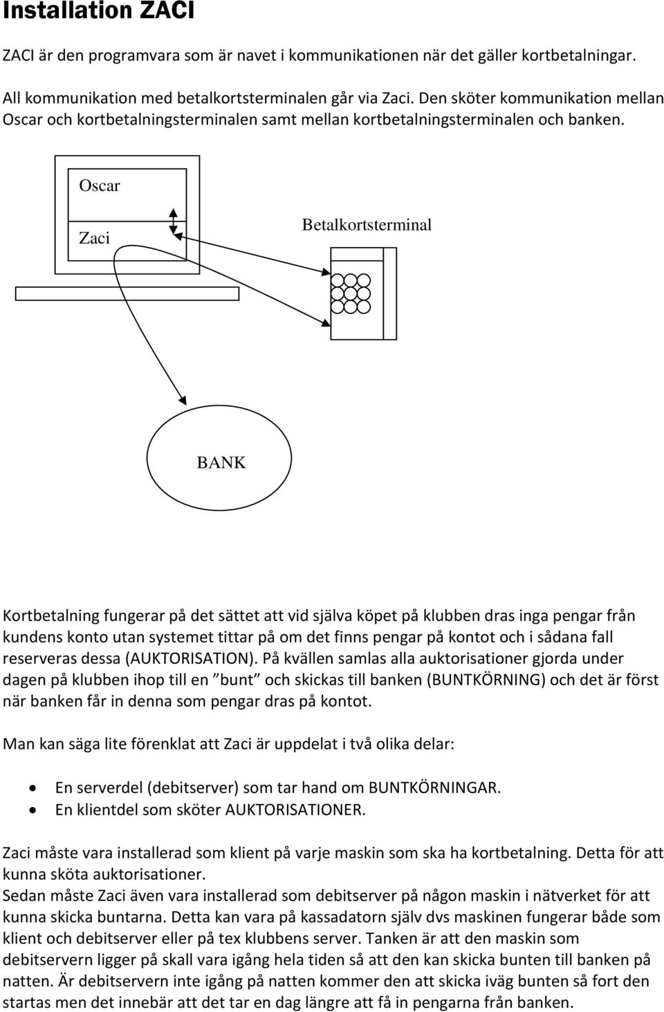 Oscar Zaci Betalkortsterminal BANK Kortbetalning fungerar på det sättet att vid själva köpet på klubben dras inga pengar från kundens konto utan systemet tittar på om det finns pengar på kontot och i