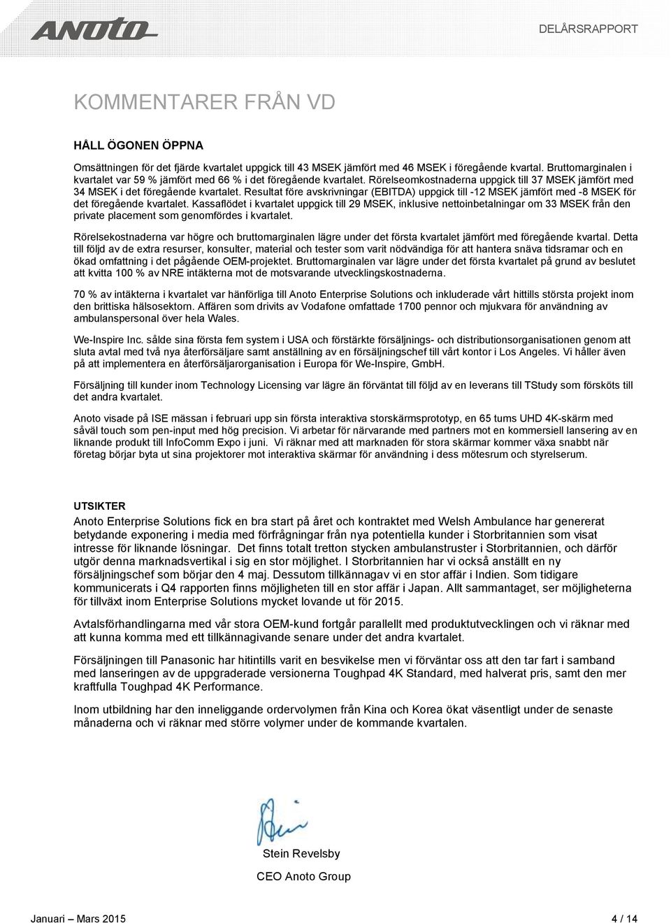 Resultat före avskrivningar (EBITDA) uppgick till -12 MSEK jämfört med -8 MSEK för det föregående kvartalet.