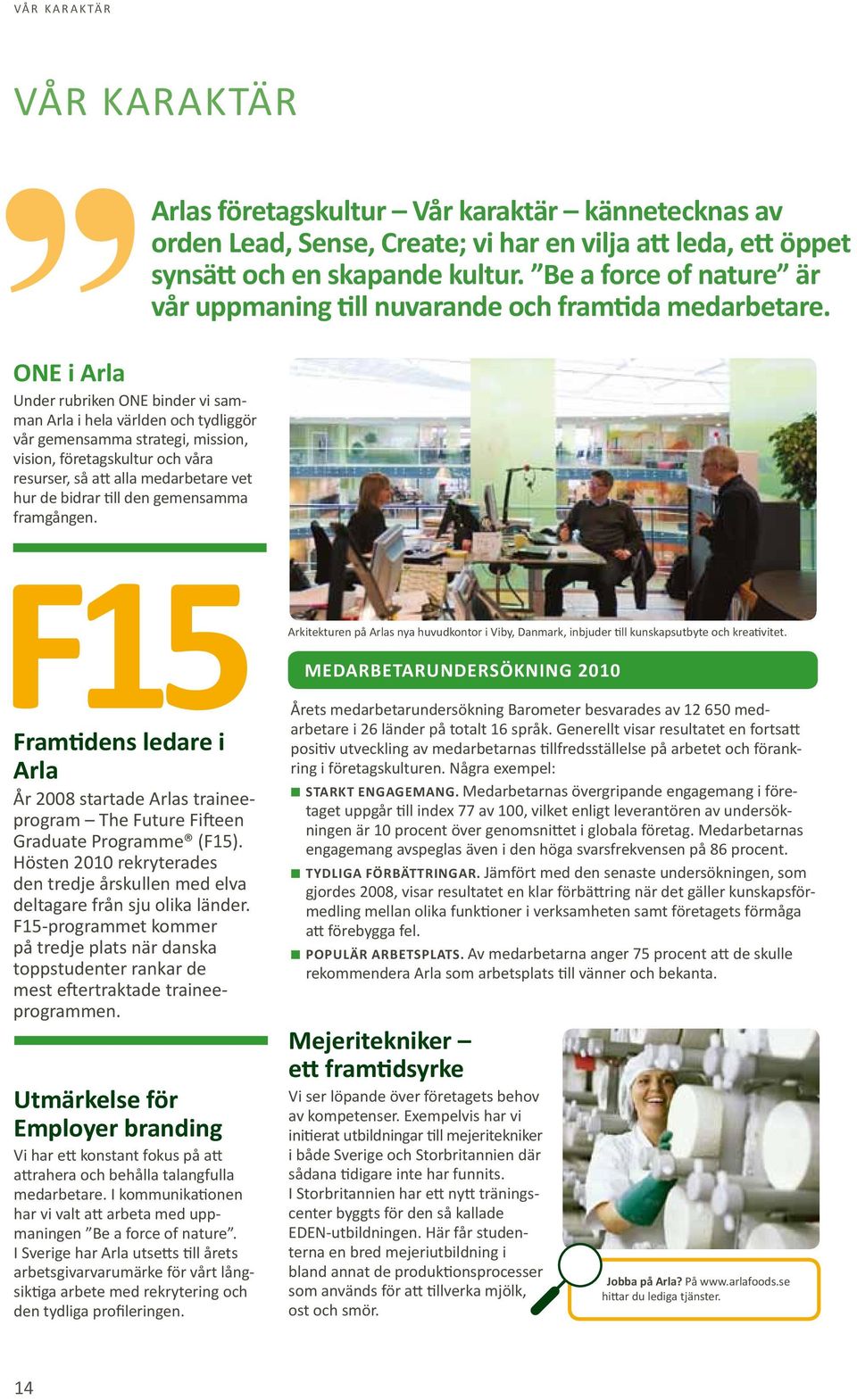 ONE i Arla Under rubriken ONE binder vi samman Arla i hela världen och tydliggör vår gemensamma strategi, mission, vision, företagskultur och våra resurser, så att alla medarbetare vet hur de bidrar