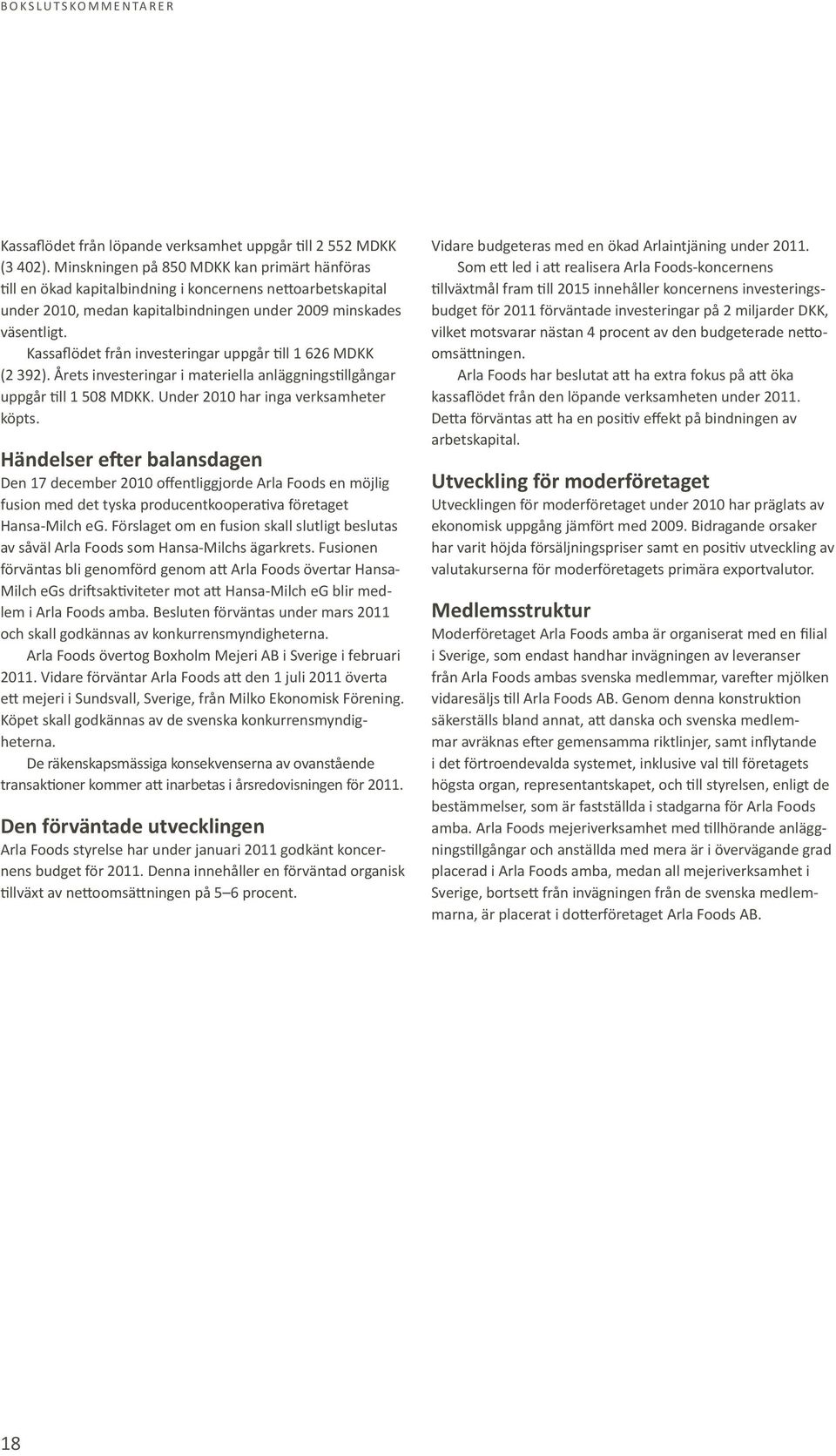 Kassaflödet från investeringar uppgår till 1 626 MDKK (2 392). Årets investeringar i materiella anläggningstillgångar uppgår till 1 508 MDKK. Under 2010 har inga verksamheter köpts.