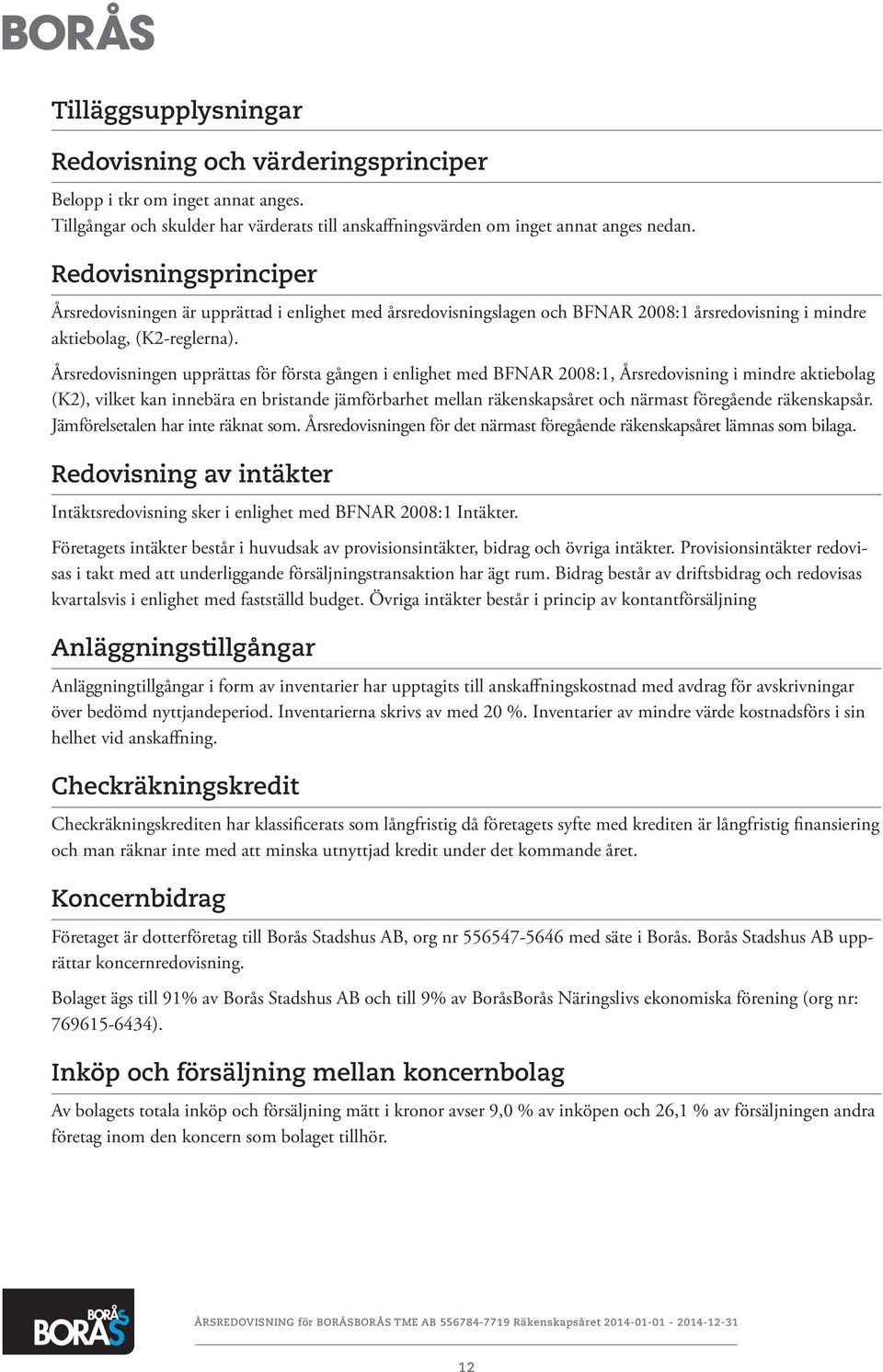 Årsredovisningen upprättas för första gången i enlighet med BFNAR 2008:1, Årsredovisning i mindre aktiebolag (K2), vilket kan innebära en bristande jämförbarhet mellan räkenskapsåret och närmast