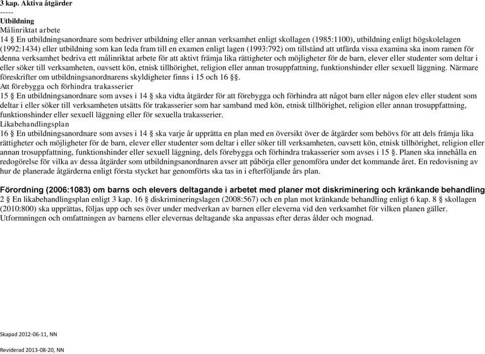 eller utbildning sm kan leda fram till en examen enligt lagen (1993:792) m tillstånd att utfärda vissa examina ska inm ramen för denna verksamhet bedriva ett målinriktat arbete för att aktivt främja