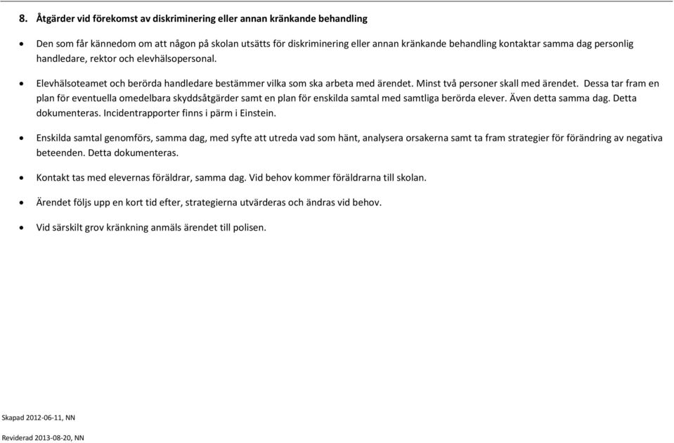 Dessa tar fram en plan för eventuella medelbara skyddsåtgärder samt en plan för enskilda samtal med samtliga berörda elever. Även detta samma dag. Detta dkumenteras.