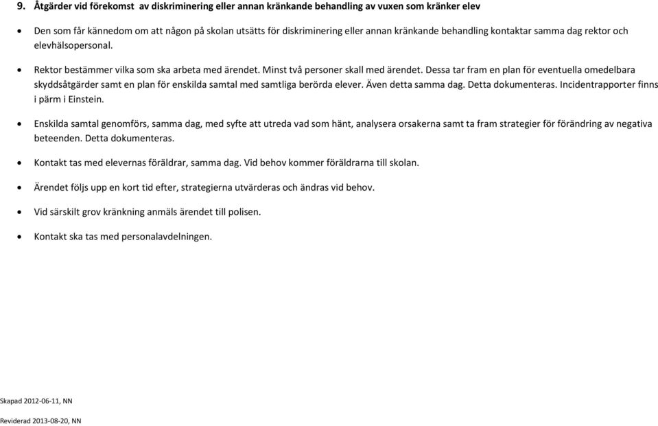 Dessa tar fram en plan för eventuella medelbara skyddsåtgärder samt en plan för enskilda samtal med samtliga berörda elever. Även detta samma dag. Detta dkumenteras.