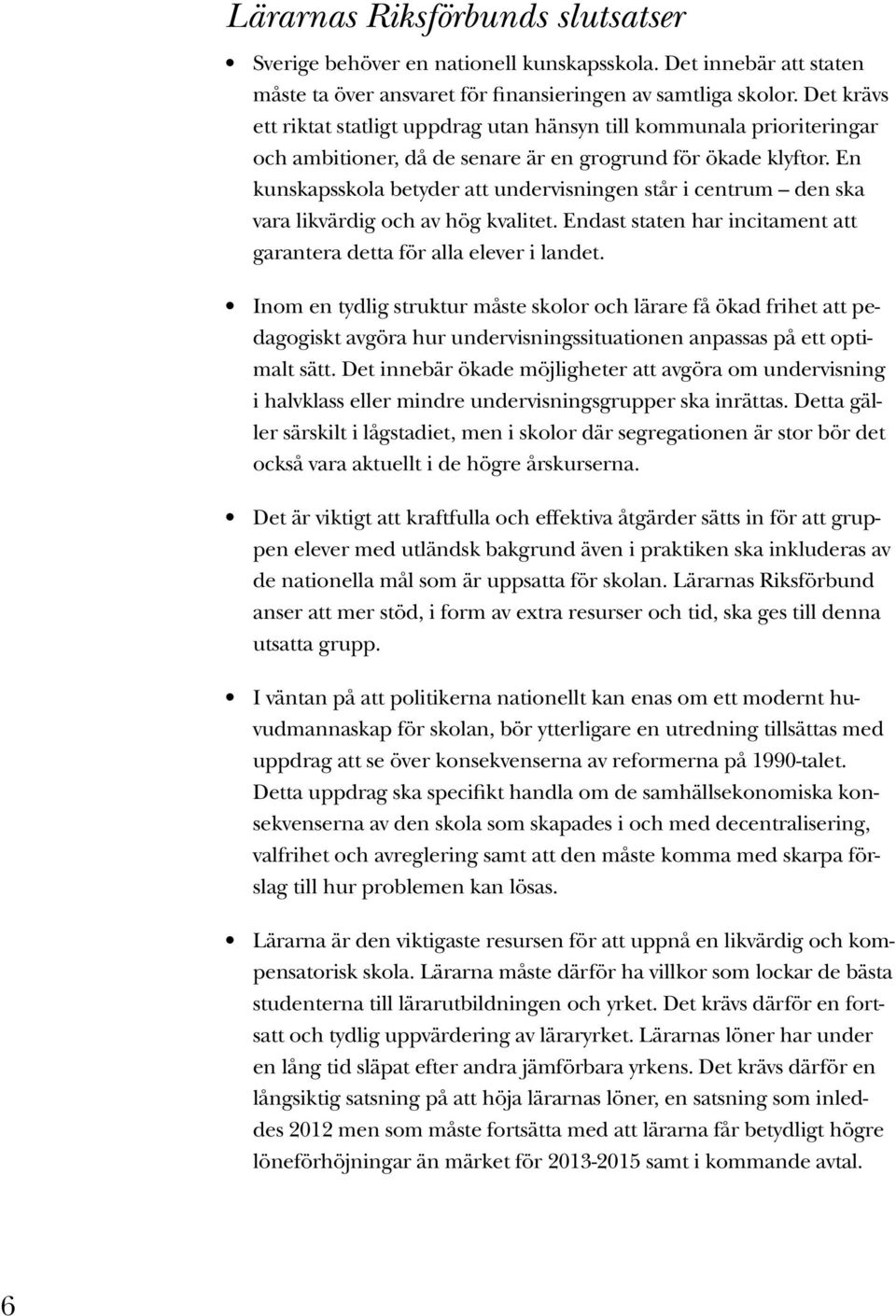 En kunskapsskola betyder att undervisningen står i centrum den ska vara likvärdig och av hög kvalitet. Endast staten har incitament att garantera detta för alla elever i landet.