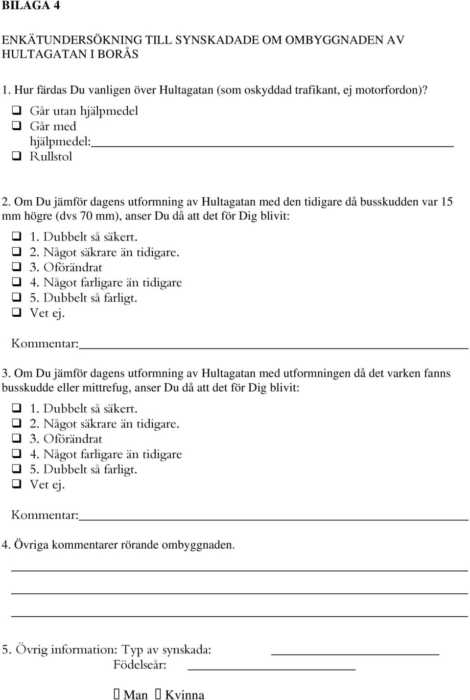 Dubbelt så säkert. 2. Något säkrare än tidigare. 3. Oförändrat 4. Något farligare än tidigare 5. Dubbelt så farligt. Vet ej. Kommentar: 3.