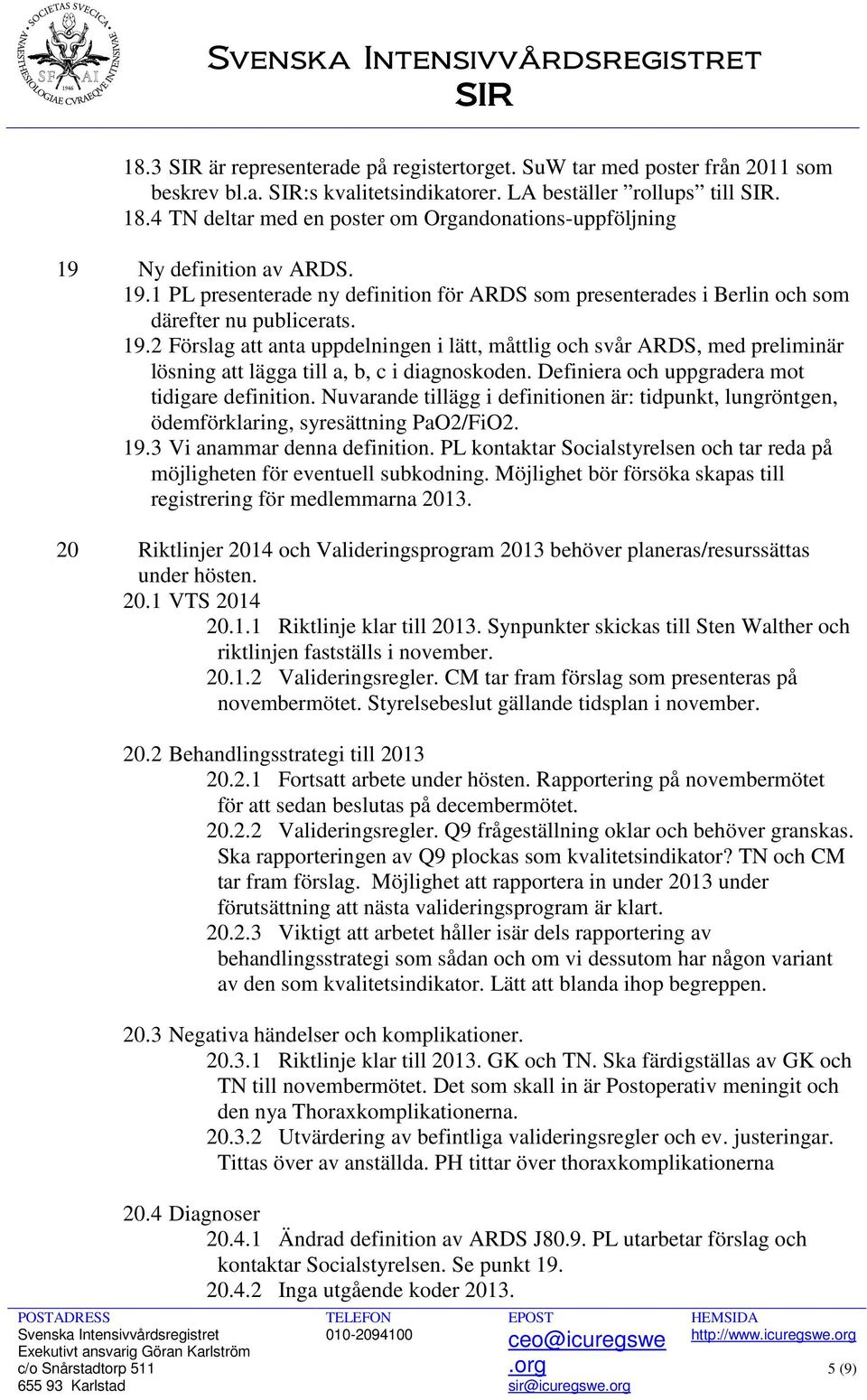 Definiera och uppgradera mot tidigare definition. Nuvarande tillägg i definitionen är: tidpunkt, lungröntgen, ödemförklaring, syresättning PaO2/FiO2. 19.3 Vi anammar denna definition.