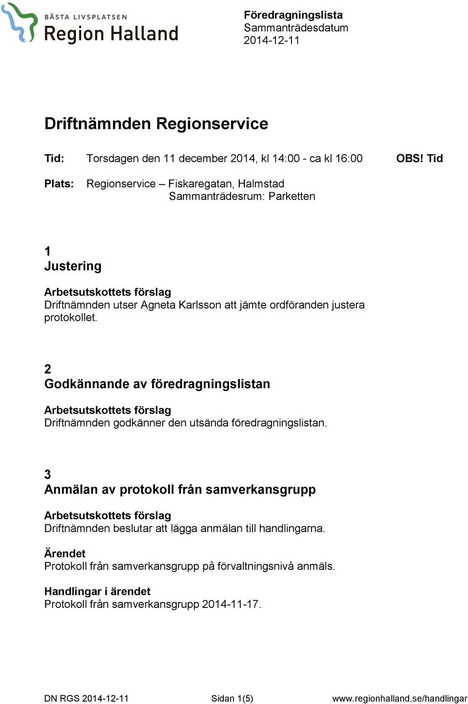 justera protokollet. 2 Godkännande av föredragningslistan Driftnämnden godkänner den utsända föredragningslistan.