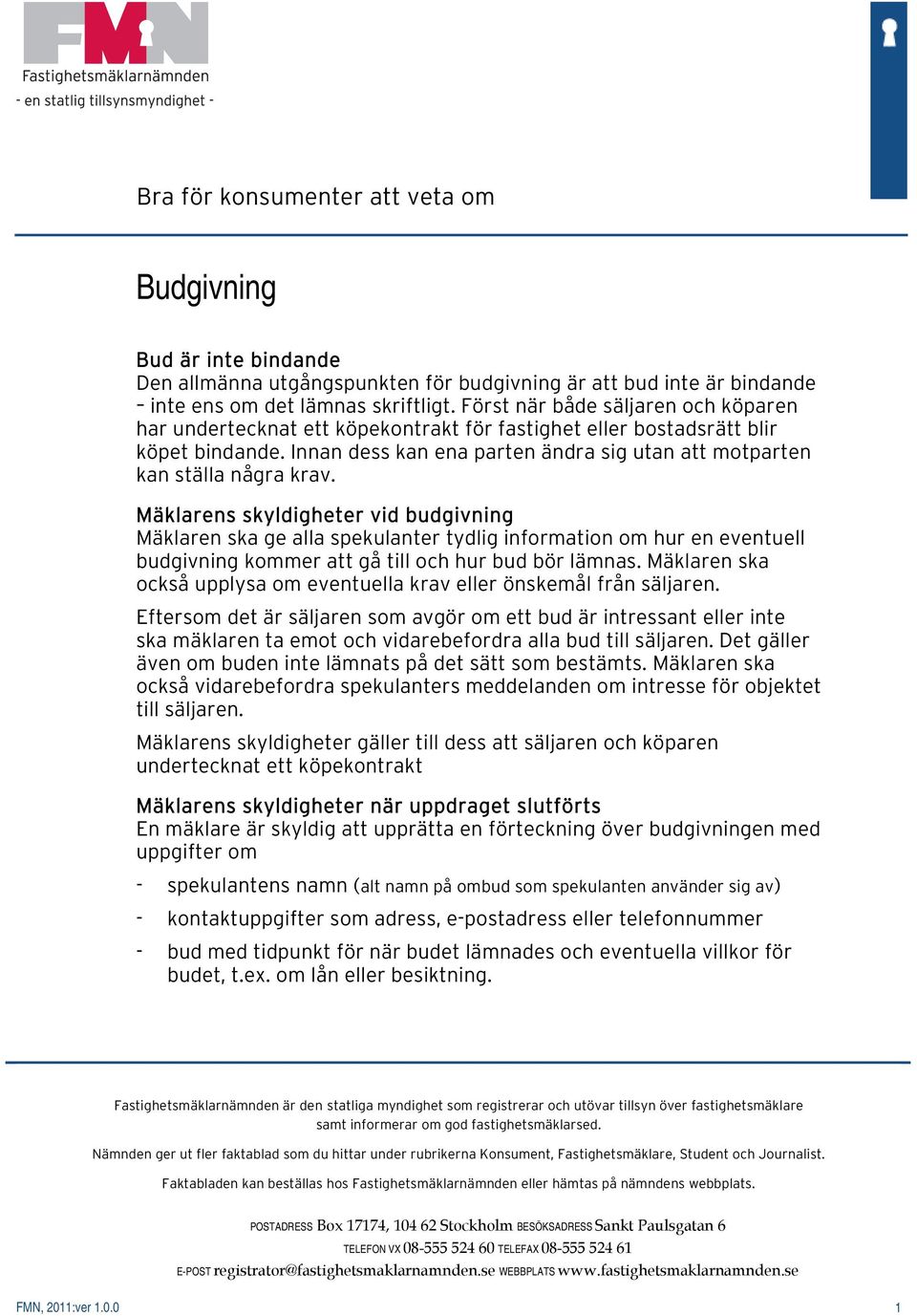 Mäklarens skyldigheter vid budgivning Mäklaren ska ge alla spekulanter tydlig information om hur en eventuell budgivning kommer att gå till och hur bud bör lämnas.